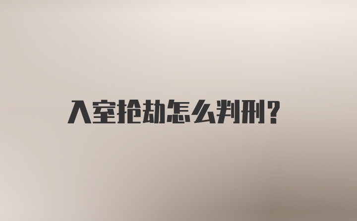 入室抢劫怎么判刑?