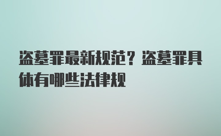 盗墓罪最新规范？盗墓罪具体有哪些法律规