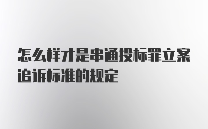 怎么样才是串通投标罪立案追诉标准的规定