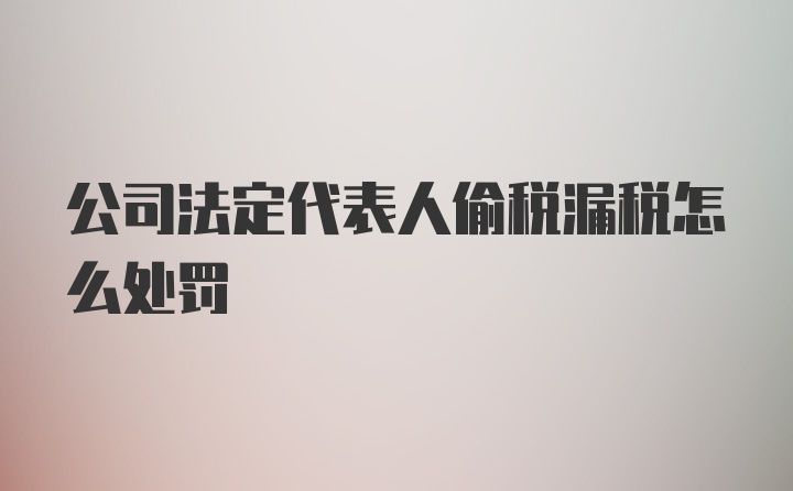 公司法定代表人偷税漏税怎么处罚