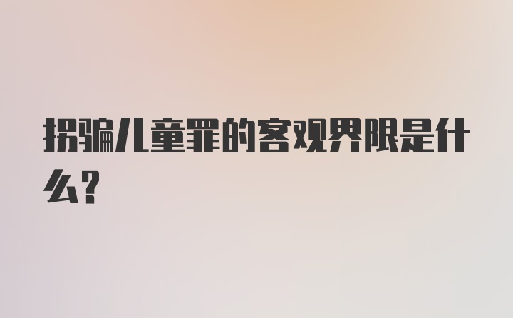 拐骗儿童罪的客观界限是什么?