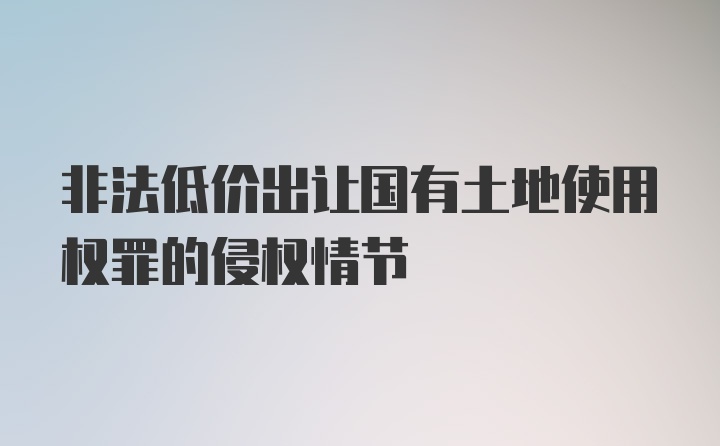 非法低价出让国有土地使用权罪的侵权情节