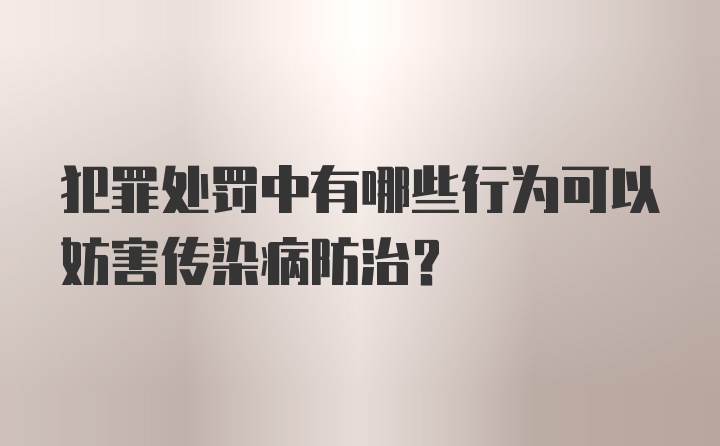 犯罪处罚中有哪些行为可以妨害传染病防治？