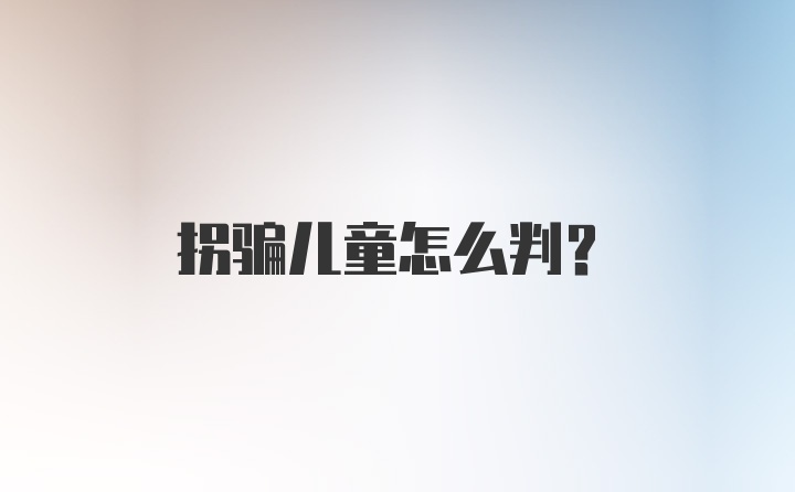 拐骗儿童怎么判?