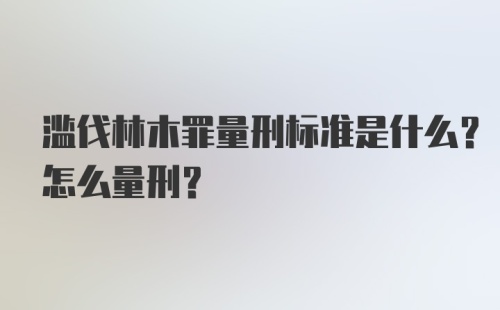 滥伐林木罪量刑标准是什么？怎么量刑？