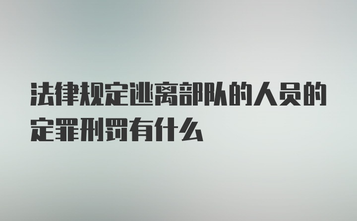 法律规定逃离部队的人员的定罪刑罚有什么