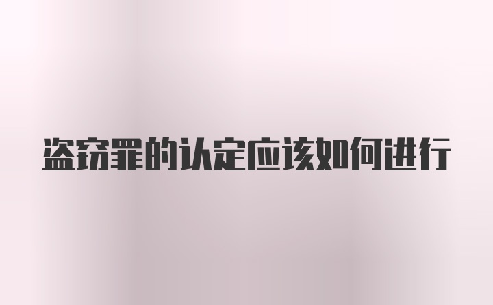 盗窃罪的认定应该如何进行