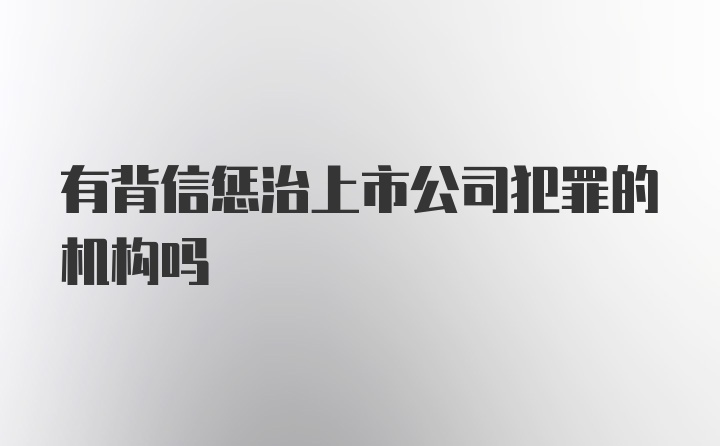 有背信惩治上市公司犯罪的机构吗