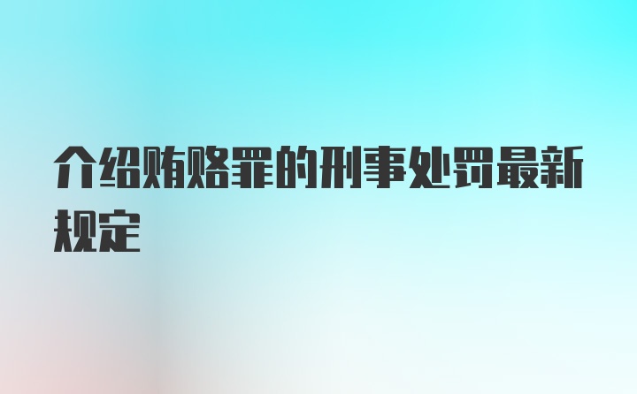 介绍贿赂罪的刑事处罚最新规定