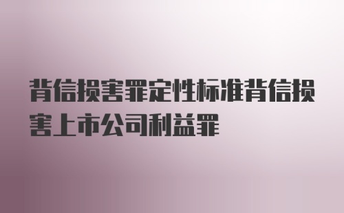 背信损害罪定性标准背信损害上市公司利益罪