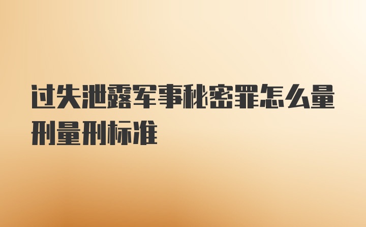 过失泄露军事秘密罪怎么量刑量刑标准