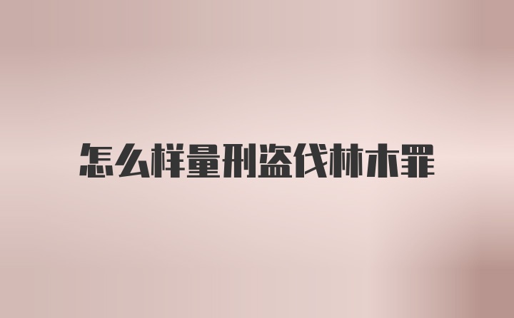 怎么样量刑盗伐林木罪