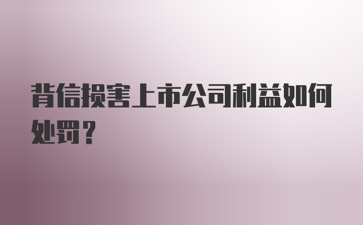 背信损害上市公司利益如何处罚？