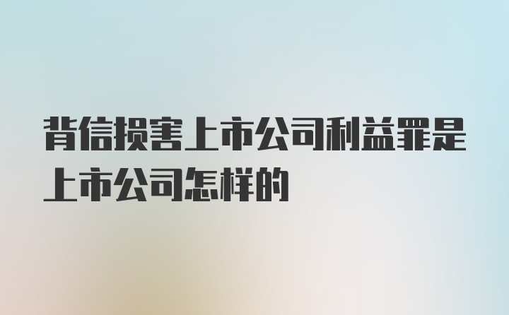 背信损害上市公司利益罪是上市公司怎样的