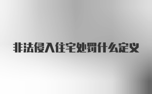 非法侵入住宅处罚什么定义