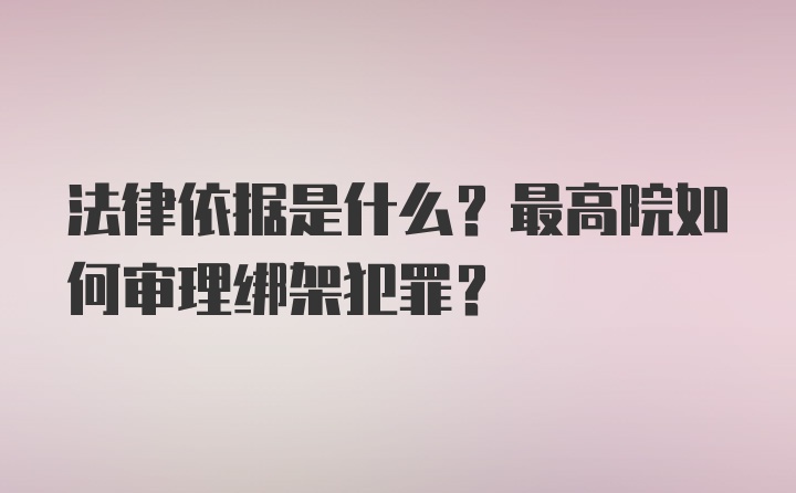 法律依据是什么？最高院如何审理绑架犯罪？