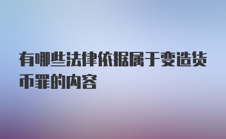 有哪些法律依据属于变造货币罪的内容