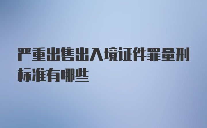 严重出售出入境证件罪量刑标准有哪些