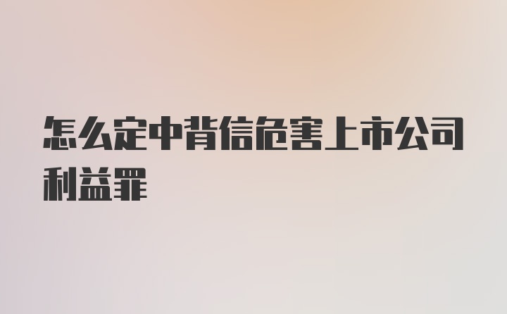 怎么定中背信危害上市公司利益罪