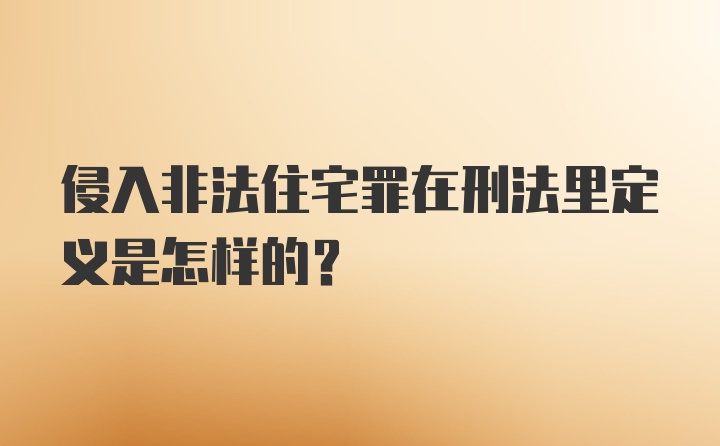 侵入非法住宅罪在刑法里定义是怎样的？