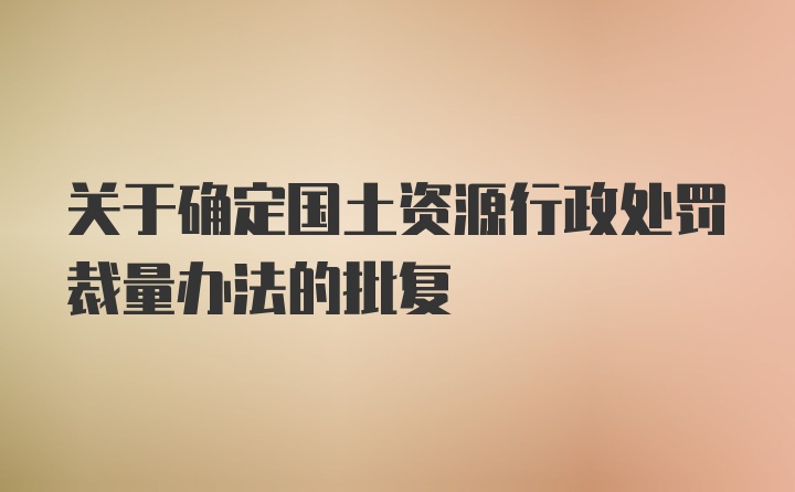 关于确定国土资源行政处罚裁量办法的批复