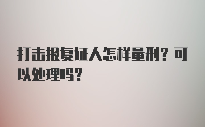 打击报复证人怎样量刑？可以处理吗？