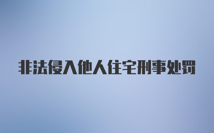 非法侵入他人住宅刑事处罚