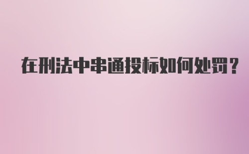 在刑法中串通投标如何处罚？