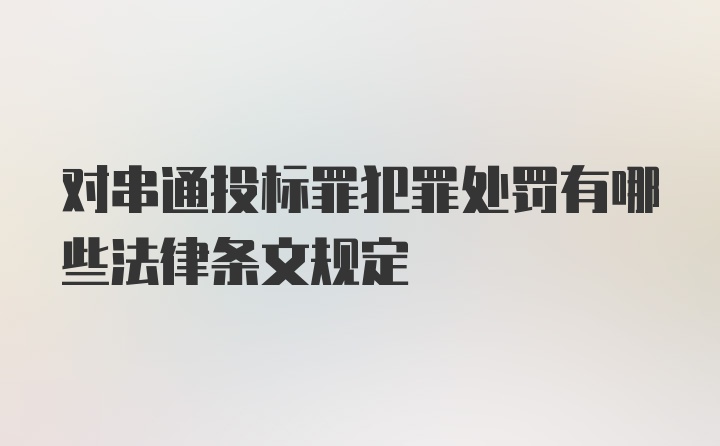 对串通投标罪犯罪处罚有哪些法律条文规定