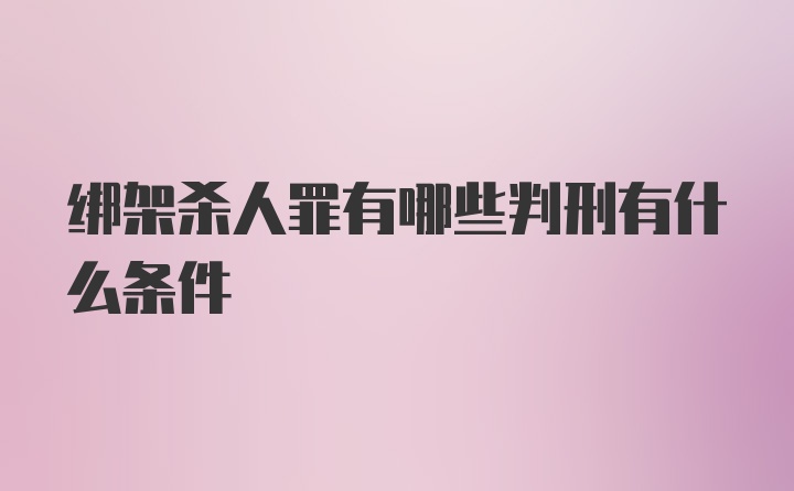 绑架杀人罪有哪些判刑有什么条件