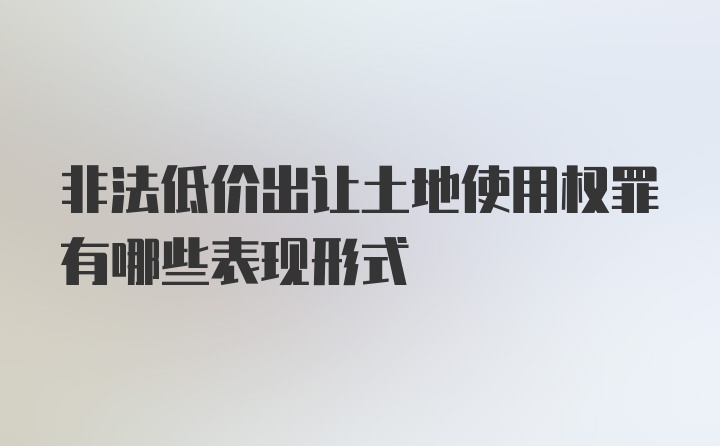 非法低价出让土地使用权罪有哪些表现形式