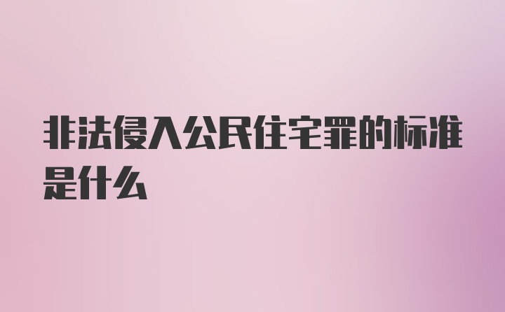 非法侵入公民住宅罪的标准是什么