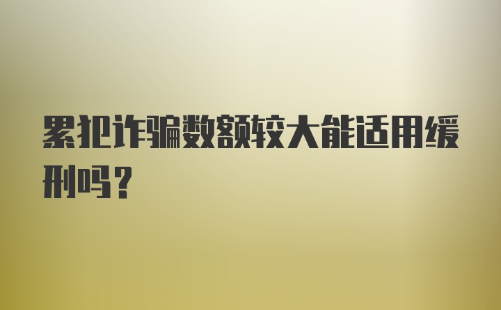 累犯诈骗数额较大能适用缓刑吗?