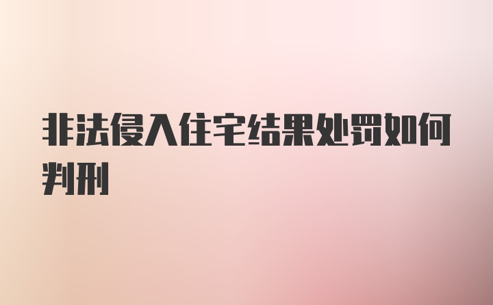 非法侵入住宅结果处罚如何判刑