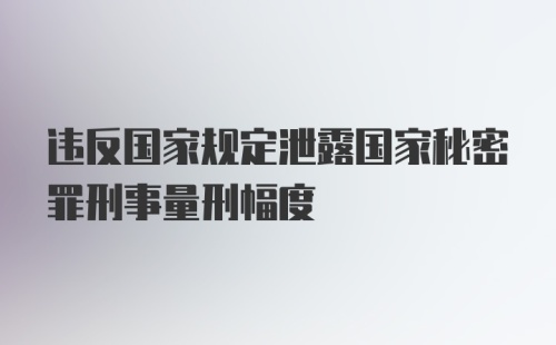 违反国家规定泄露国家秘密罪刑事量刑幅度