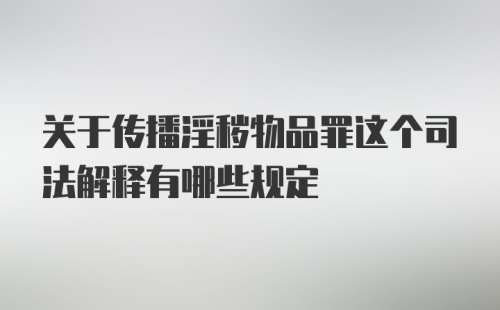 关于传播淫秽物品罪这个司法解释有哪些规定