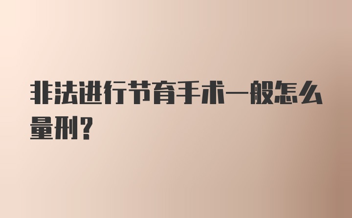 非法进行节育手术一般怎么量刑？