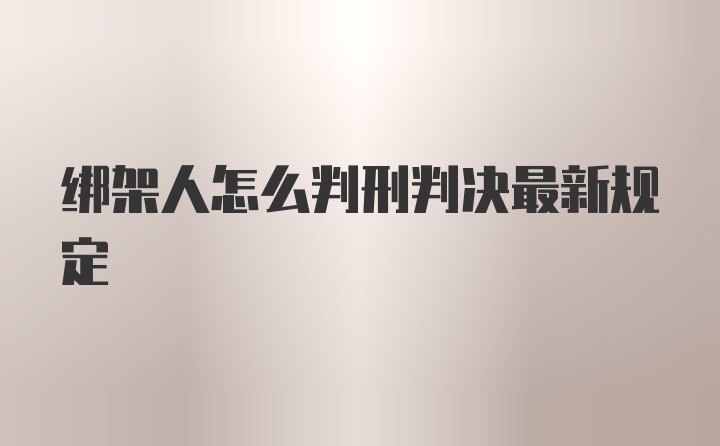 绑架人怎么判刑判决最新规定