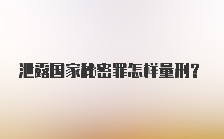 泄露国家秘密罪怎样量刑？