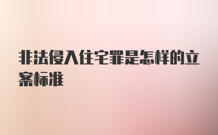 非法侵入住宅罪是怎样的立案标准