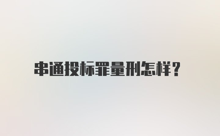 串通投标罪量刑怎样？