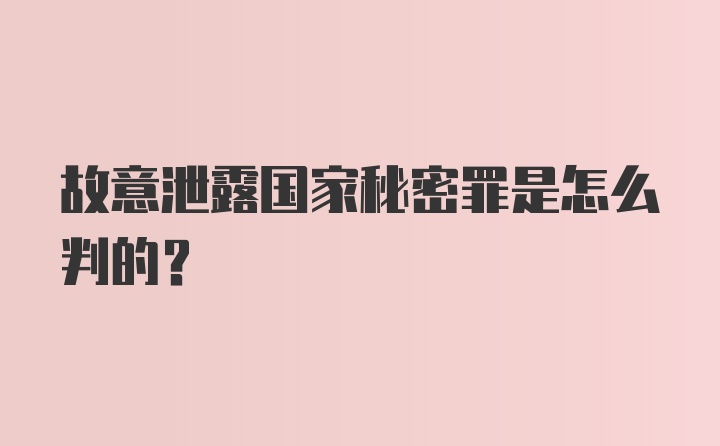 故意泄露国家秘密罪是怎么判的？