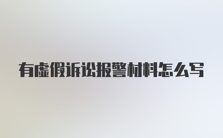 有虚假诉讼报警材料怎么写