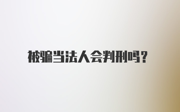 被骗当法人会判刑吗？