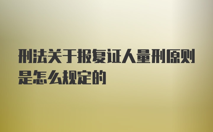 刑法关于报复证人量刑原则是怎么规定的