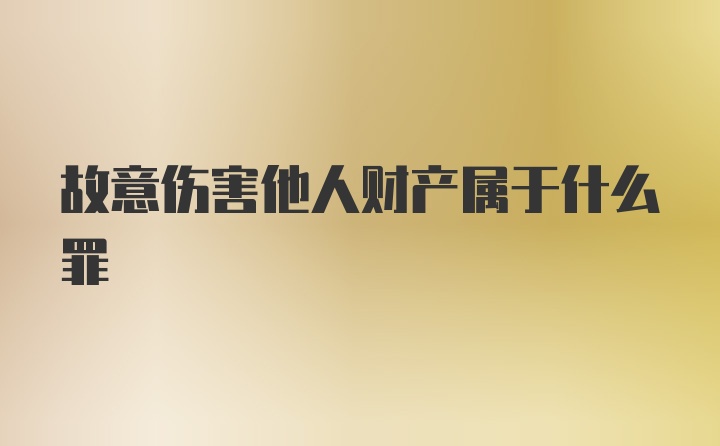 故意伤害他人财产属于什么罪