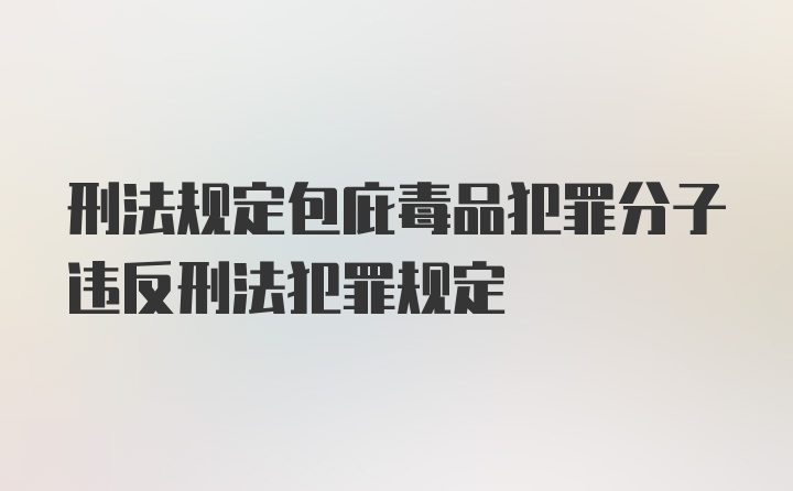 刑法规定包庇毒品犯罪分子违反刑法犯罪规定