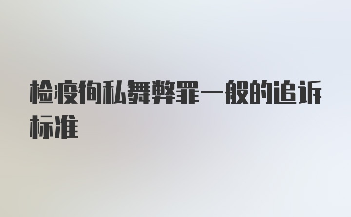 检疫徇私舞弊罪一般的追诉标准