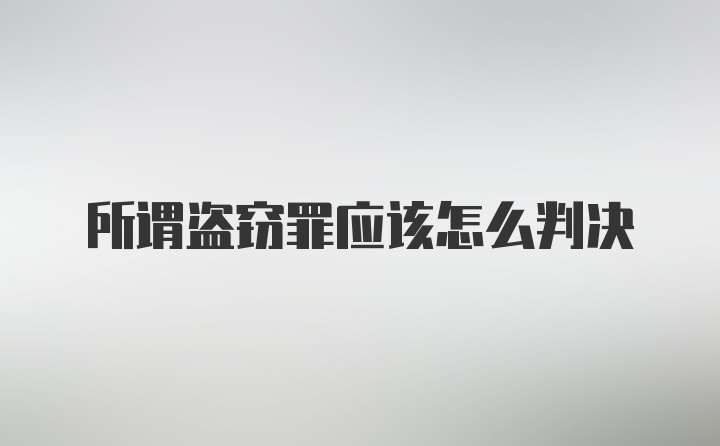 所谓盗窃罪应该怎么判决