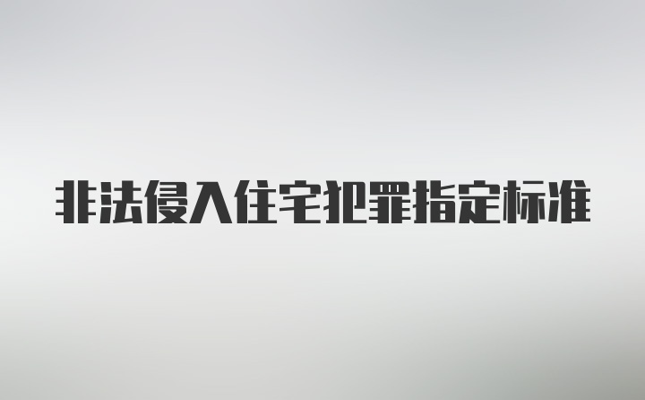 非法侵入住宅犯罪指定标准